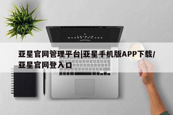 亚星网站 亚星手机版亚星官网管理平台|亚星手机版APP下载/亚星官网登入口