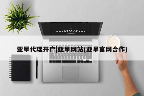 亚星网站 亚星手机版亚星代理开户|亚星网站(亚星官网合作)