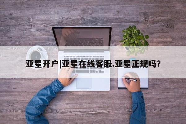 亚星网站 亚星手机版亚星开户|亚星在线客服.亚星正规吗？