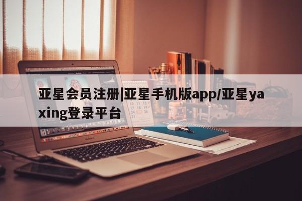 亚星网站 亚星手机版|亚星手机版app/亚星yaxing登录平台