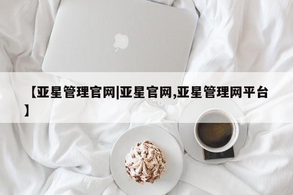 亚星网站 亚星手机版【亚星管理官网|亚星官网,亚星管理网平台】