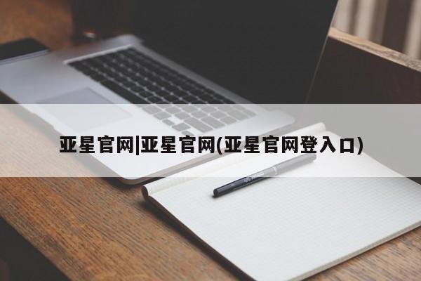 亚星网站 亚星手机版亚星官网|亚星官网(亚星官网登入口)