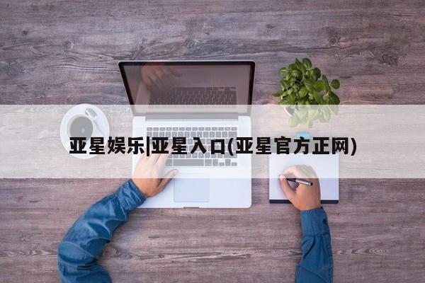 亚星网站 亚星手机版亚星娱乐|亚星入口(亚星官方正网)