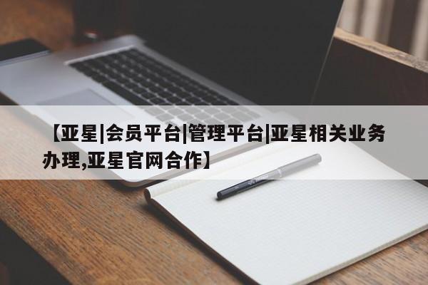 亚星网站 亚星手机版【亚星|会员平台|管理平台|亚星相关业务办理,亚星官网合作】