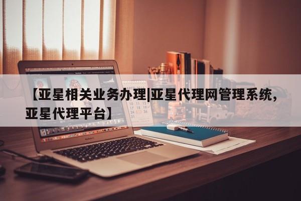 亚星网站 亚星手机版【亚星相关业务办理|亚星代理网管理系统,亚星代理平台】
