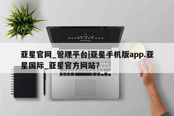 亚星网站 亚星手机版亚星官网_管理平台|亚星手机版app.亚星国际_亚星官方网站？