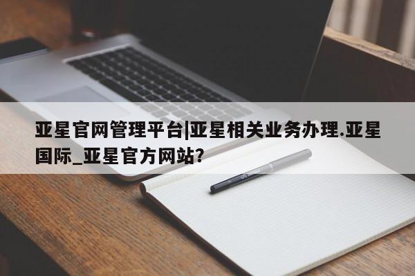 亚星网站 亚星手机版亚星官网管理平台|亚星相关业务办理.亚星国际_亚星官方网站？