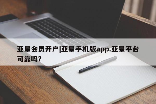 亚星网站 亚星手机版亚星会员开户|亚星手机版app.亚星平台可靠吗？