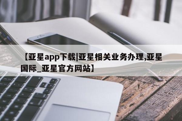 亚星app下载|亚星相关业务办理
