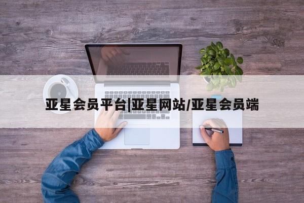 亚星网站 亚星手机版亚星会员平台|亚星网站/亚星会员端