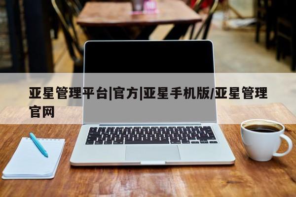 亚星网站 亚星手机版亚星管理平台|官方|亚星手机版/亚星管理官网