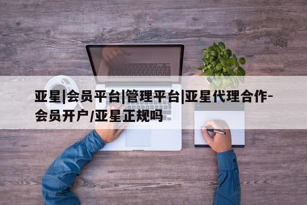 亚星网站 亚星手机版亚星|会员平台|管理平台|亚星代理合作-会员开户/亚星正规吗