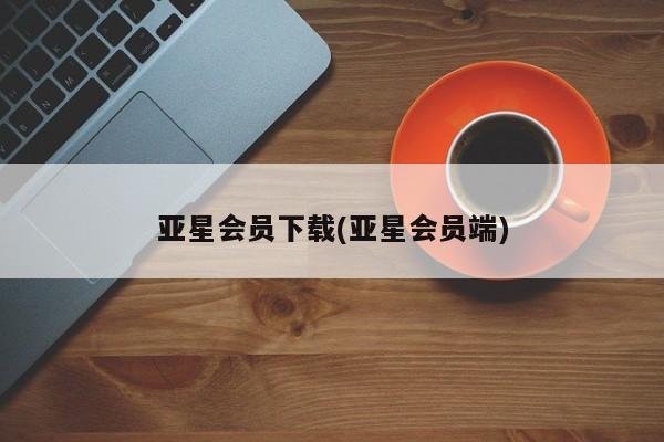 亚星网站 亚星手机版亚星会员下载(亚星会员端)