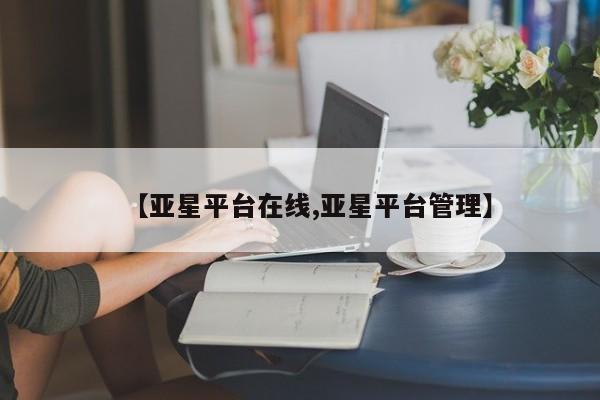 亚星网站 亚星手机版【亚星平台在线,亚星平台管理】